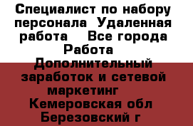 Специалист по набору персонала. Удаленная работа. - Все города Работа » Дополнительный заработок и сетевой маркетинг   . Кемеровская обл.,Березовский г.